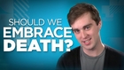 Yay or Nay: Should We Embrace Death?